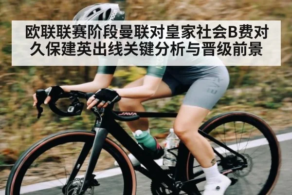 欧联联赛阶段曼联对皇家社会B费对久保建英出线关键分析与晋级前景